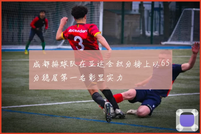 成都排球队在亚运会积分榜上以65分稳居第一名彰显实力